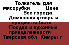 Толкатель для мясорубки BRAUN › Цена ­ 600 - Все города Домашняя утварь и предметы быта » Посуда и кухонные принадлежности   . Тверская обл.,Кимры г.